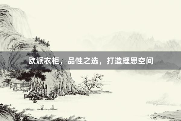 欧派衣柜，品性之选，打造理思空间