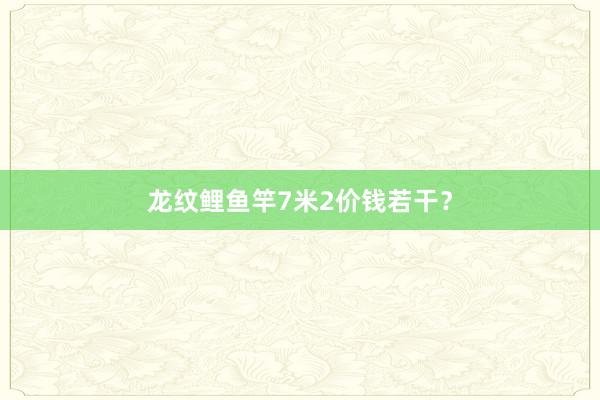 龙纹鲤鱼竿7米2价钱若干？