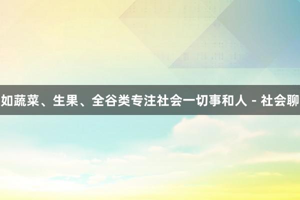 如蔬菜、生果、全谷类专注社会一切事和人－社会聊